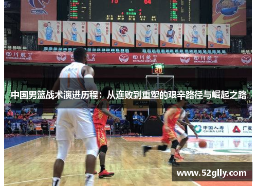 中国男篮战术演进历程：从连败到重塑的艰辛路径与崛起之路