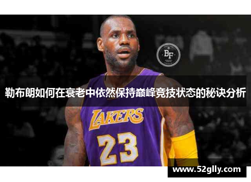 勒布朗如何在衰老中依然保持巅峰竞技状态的秘诀分析
