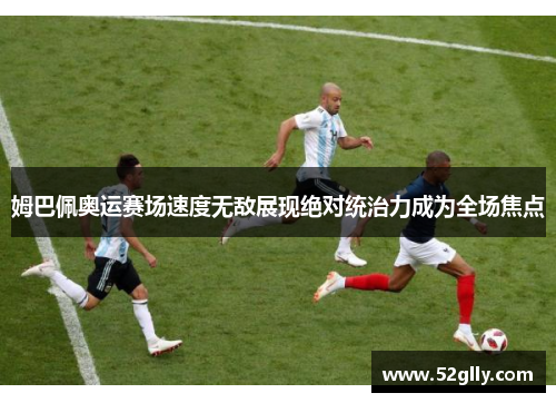 姆巴佩奥运赛场速度无敌展现绝对统治力成为全场焦点