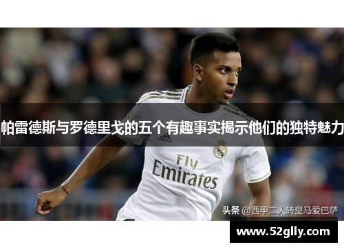 帕雷德斯与罗德里戈的五个有趣事实揭示他们的独特魅力
