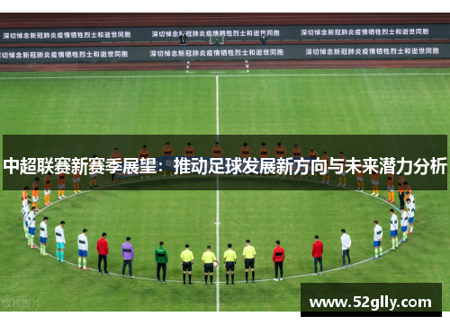 中超联赛新赛季展望：推动足球发展新方向与未来潜力分析