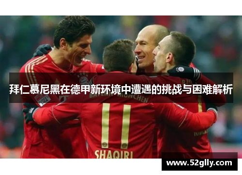 拜仁慕尼黑在德甲新环境中遭遇的挑战与困难解析