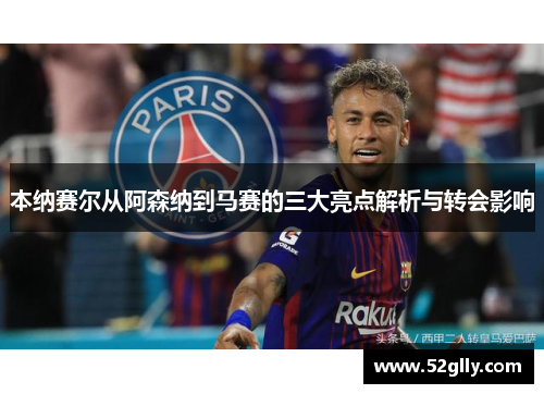 本纳赛尔从阿森纳到马赛的三大亮点解析与转会影响