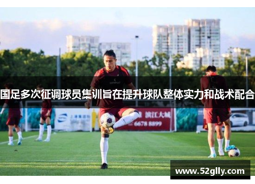 国足多次征调球员集训旨在提升球队整体实力和战术配合