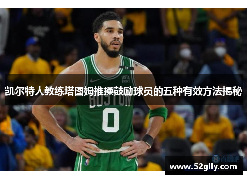 凯尔特人教练塔图姆推搡鼓励球员的五种有效方法揭秘
