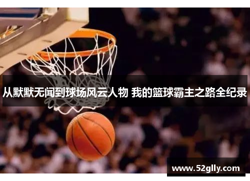 从默默无闻到球场风云人物 我的篮球霸主之路全纪录