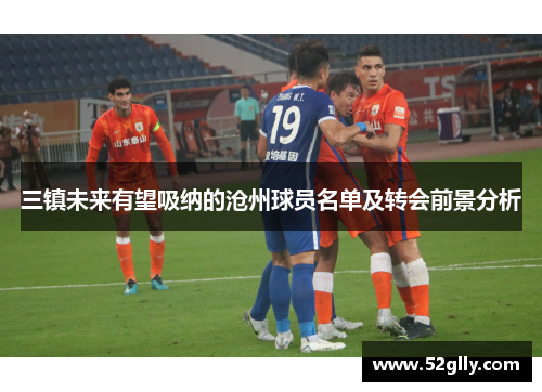 三镇未来有望吸纳的沧州球员名单及转会前景分析