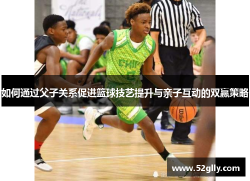 如何通过父子关系促进篮球技艺提升与亲子互动的双赢策略