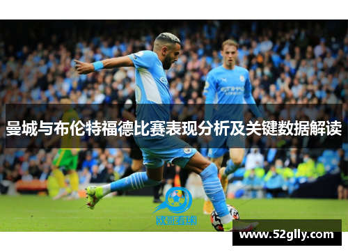 曼城与布伦特福德比赛表现分析及关键数据解读