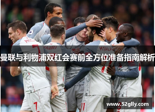 曼联与利物浦双红会赛前全方位准备指南解析