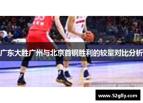 广东大胜广州与北京首钢胜利的较量对比分析