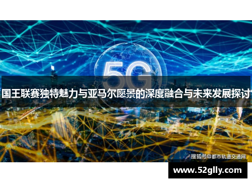 国王联赛独特魅力与亚马尔愿景的深度融合与未来发展探讨