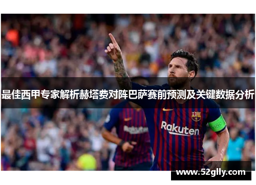 最佳西甲专家解析赫塔费对阵巴萨赛前预测及关键数据分析