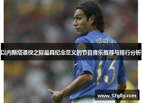 以内斯塔退役之际最具纪念意义的节目音乐推荐与排行分析