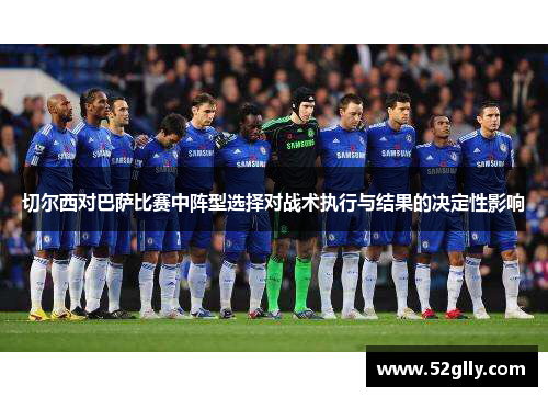 切尔西对巴萨比赛中阵型选择对战术执行与结果的决定性影响