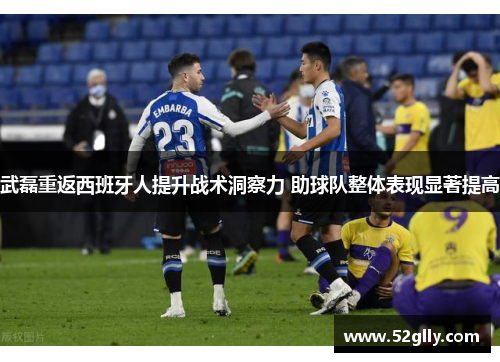 武磊重返西班牙人提升战术洞察力 助球队整体表现显著提高