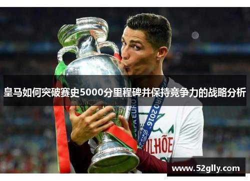 皇马如何突破赛史5000分里程碑并保持竞争力的战略分析