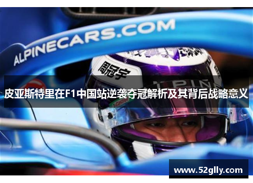 皮亚斯特里在F1中国站逆袭夺冠解析及其背后战略意义