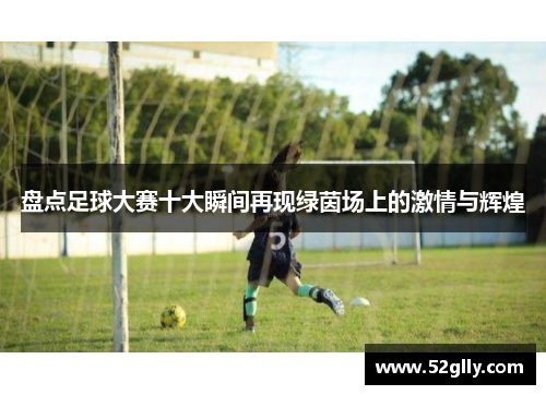 盘点足球大赛十大瞬间再现绿茵场上的激情与辉煌