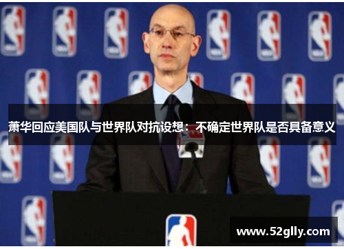 萧华回应美国队与世界队对抗设想:不确定世界队是否具备意义 萧华回应美国队与世界队对抗设想:不确定世界队是否具备意义