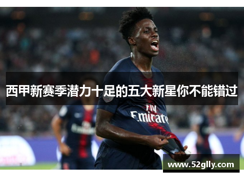 西甲新赛季潜力十足的五大新星你不能错过