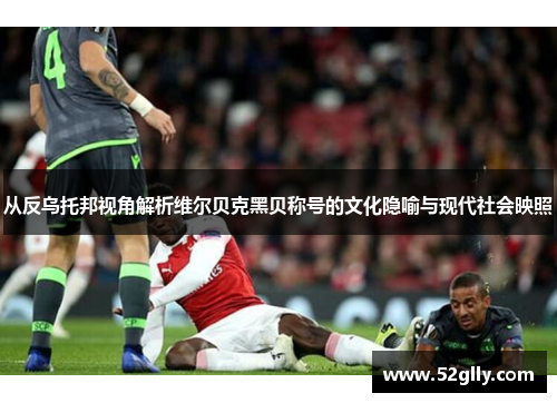 从反乌托邦视角解析维尔贝克黑贝称号的文化隐喻与现代社会映照