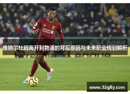 维纳尔杜姆离开利物浦的背后原因与未来职业规划解析 维纳尔杜姆离开利物浦的背后原因与未来职业规划解析