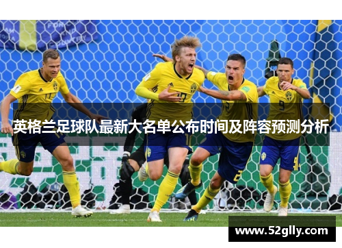 英格兰足球队最新大名单公布时间及阵容预测分析 英格兰足球队最新大名单公布时间及阵容预测分析
