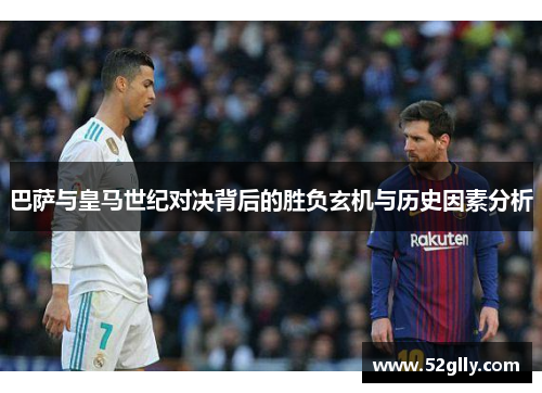 巴萨与皇马世纪对决背后的胜负玄机与历史因素分析 巴萨与皇马世纪对决背后的胜负玄机与历史因素分析