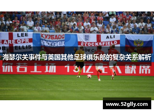 海瑟尔关事件与英国其他足球俱乐部的复杂关系解析