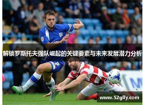 解锁罗斯托夫强队崛起的关键要素与未来发展潜力分析